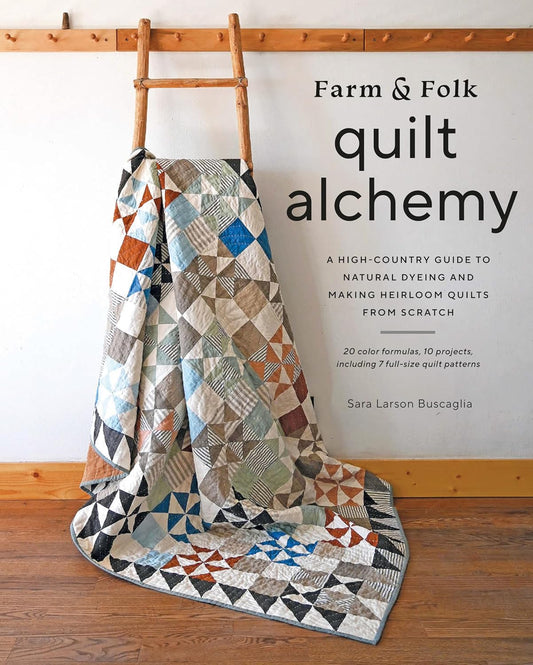 Farm & Folk Quilt Alchemy: A High-Country Guide to Natural Dyeing and Making Heirloom Quilts from Scratch - Book